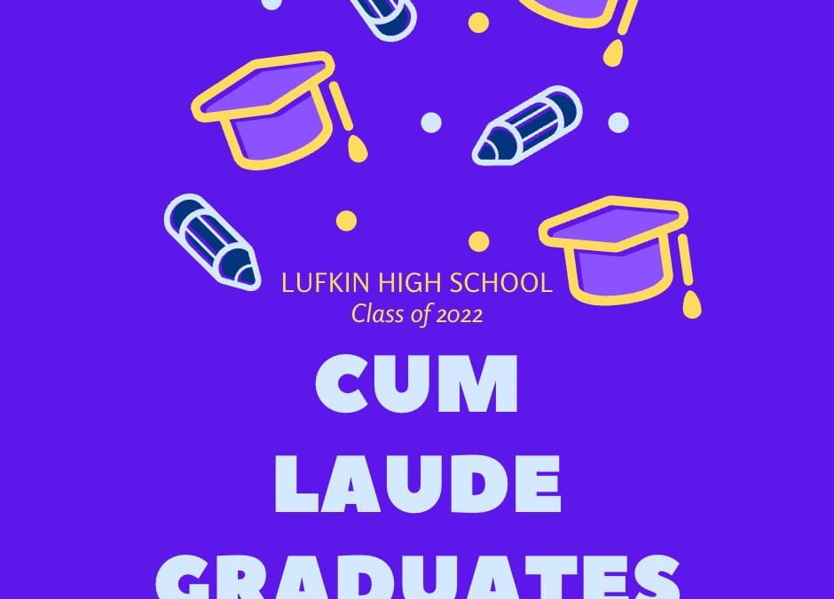 Congratulations to the Cum Laude graduates of Lufkin High School’s Class of 2022