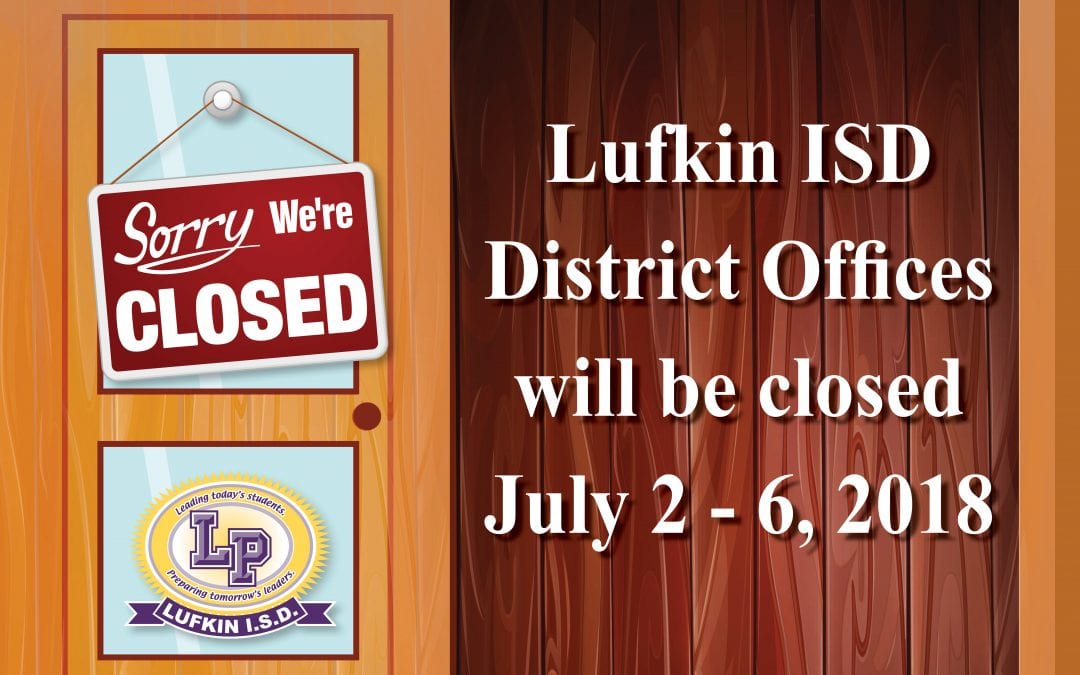 Lufkin ISD District Offices will be closed July 2 – 6