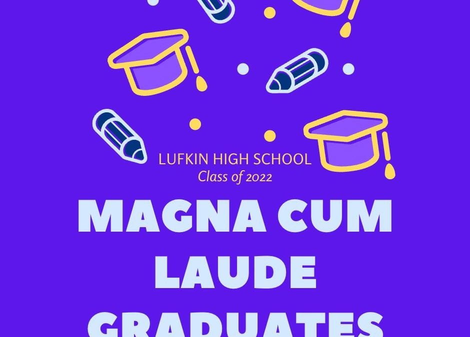 Congratulations to the Magna Cum Laude graduates of Lufkin High School’s Class of 2022